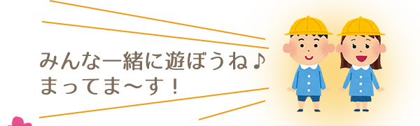 みんな一緒に遊ぼうね。まってま～す！